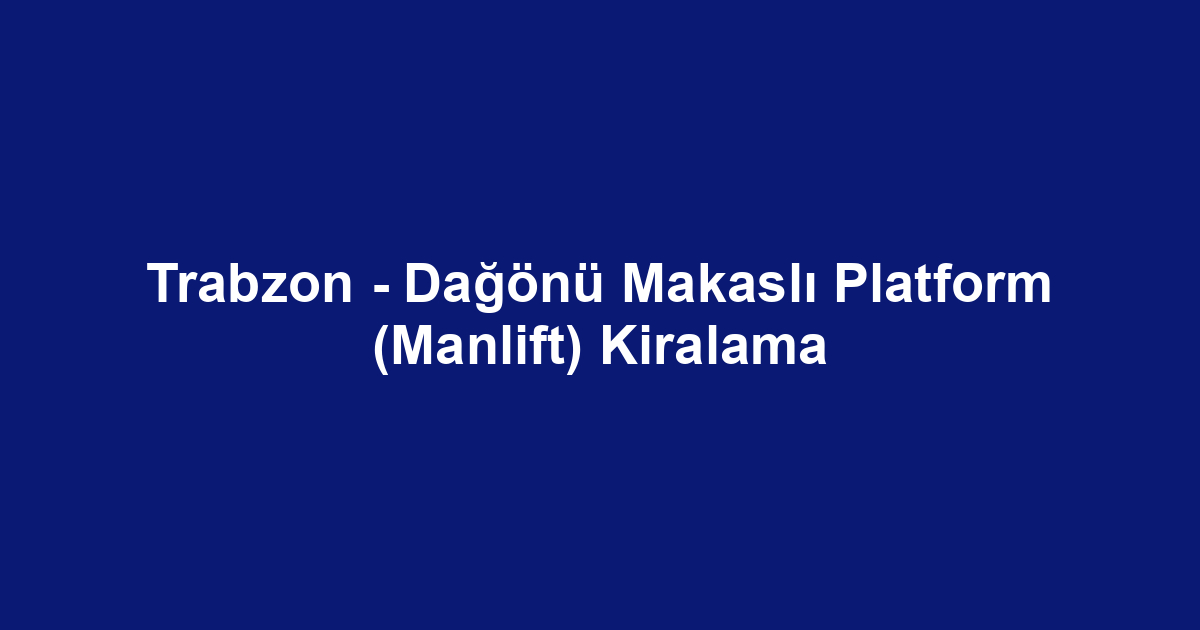Trabzon - Dağönü Makaslı Platform (Manlift) Kiralama