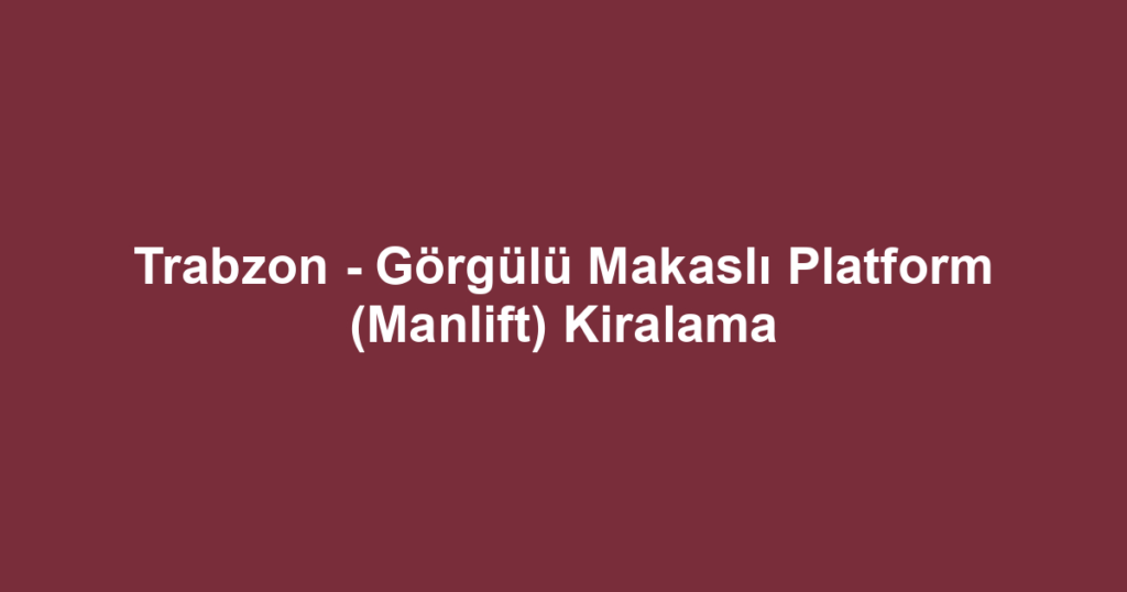 Trabzon - Görgülü Makaslı Platform (Manlift) Kiralama