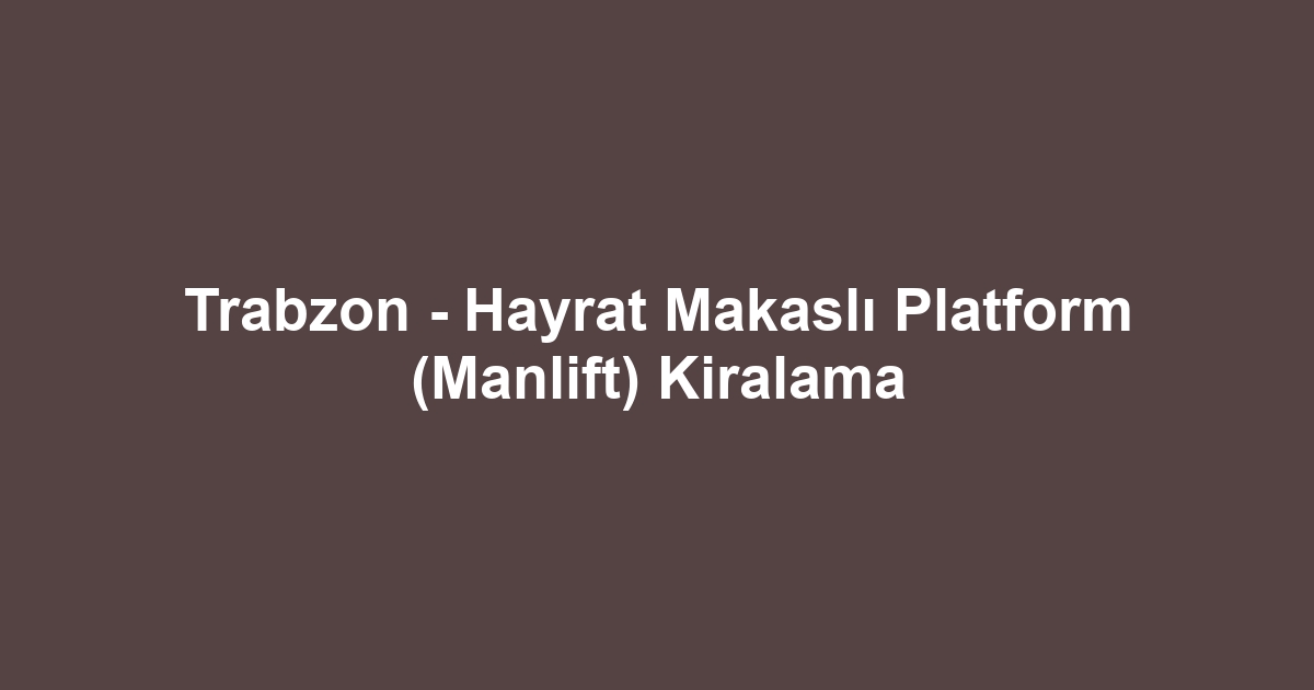 Trabzon - Hayrat Makaslı Platform (Manlift) Kiralama