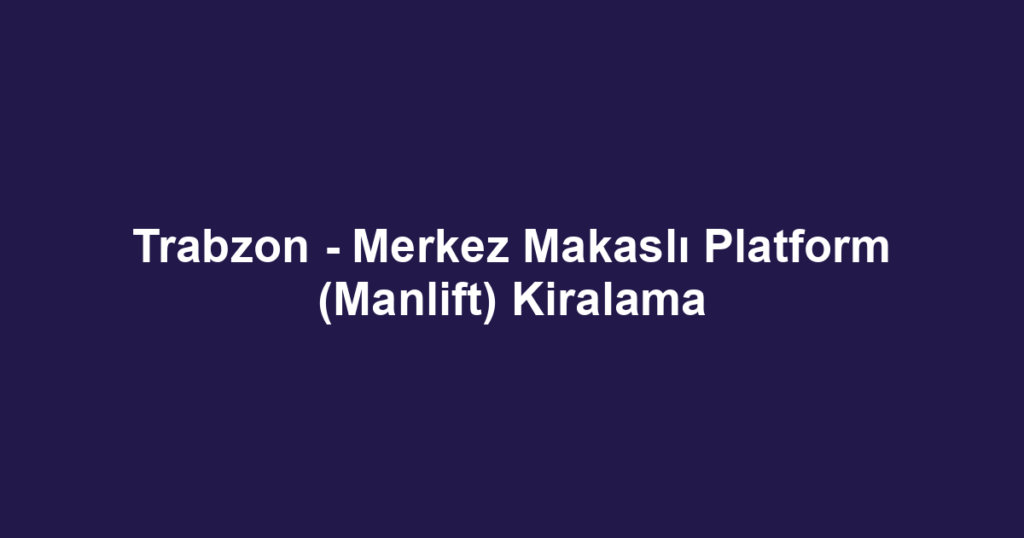 Trabzon - Merkez Makaslı Platform (Manlift) Kiralama