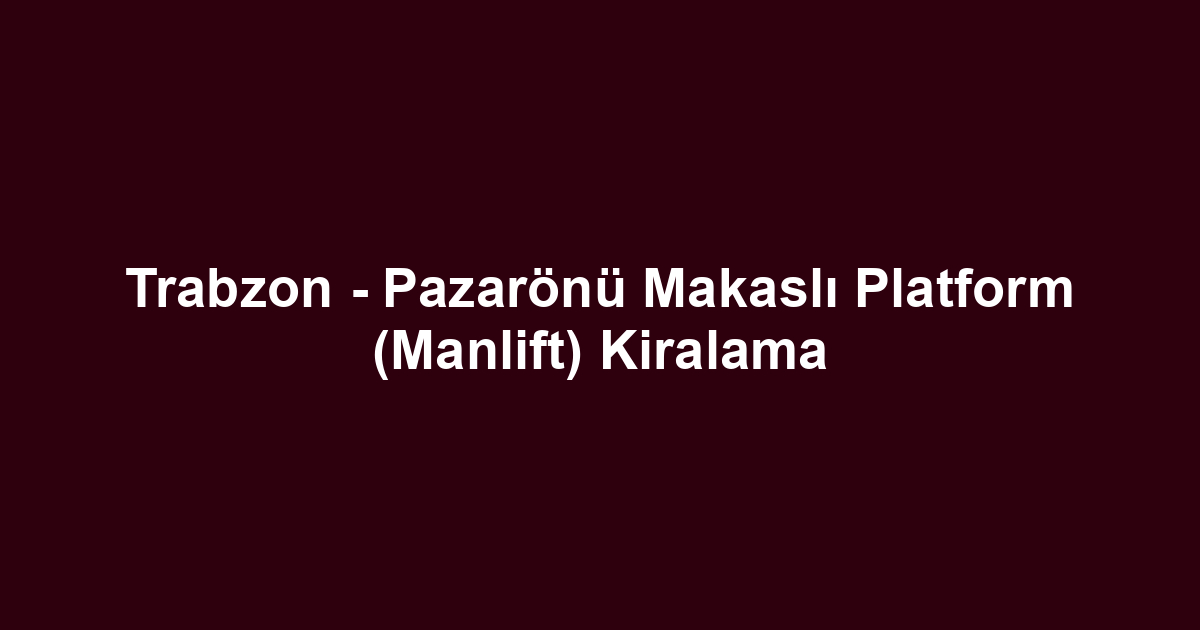 Trabzon - Pazarönü Makaslı Platform (Manlift) Kiralama