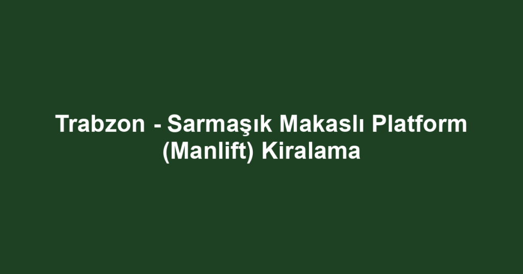 Trabzon - Sarmaşık Makaslı Platform (Manlift) Kiralama