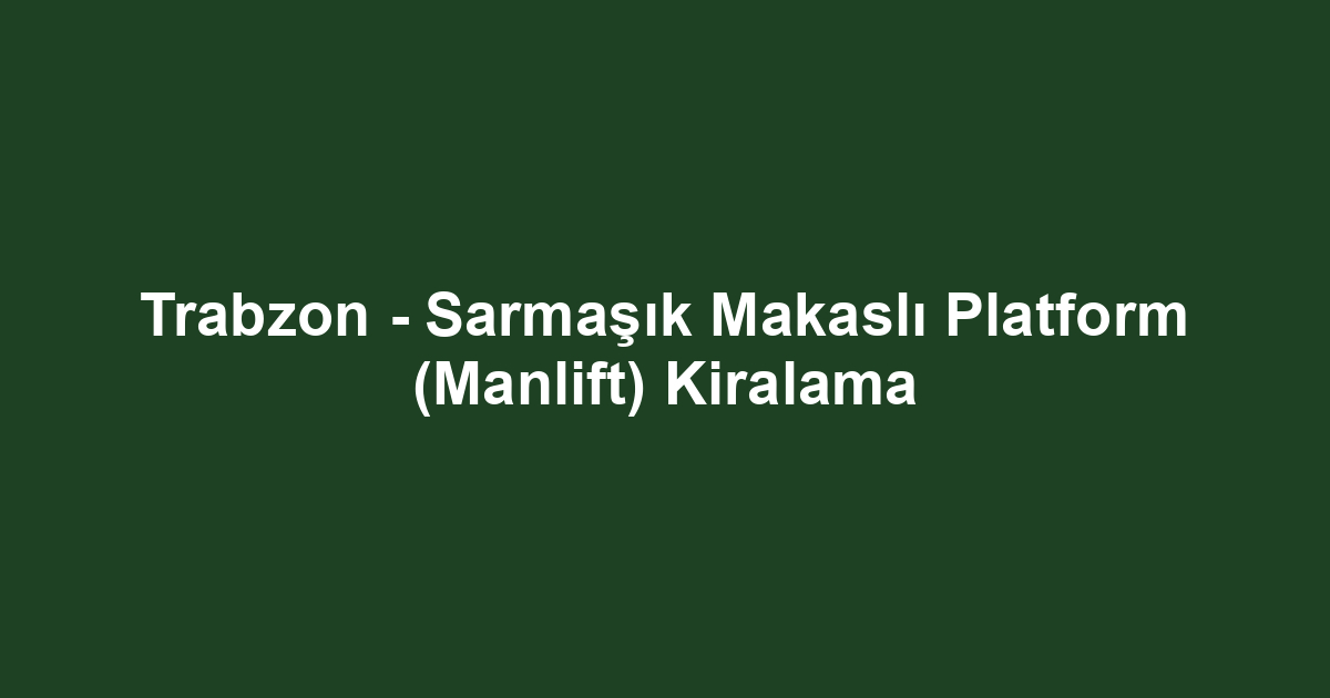 Trabzon - Sarmaşık Makaslı Platform (Manlift) Kiralama
