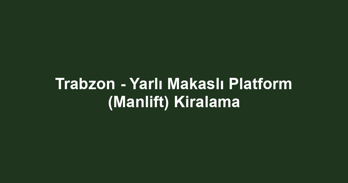Trabzon - Yarlı Makaslı Platform (Manlift) Kiralama