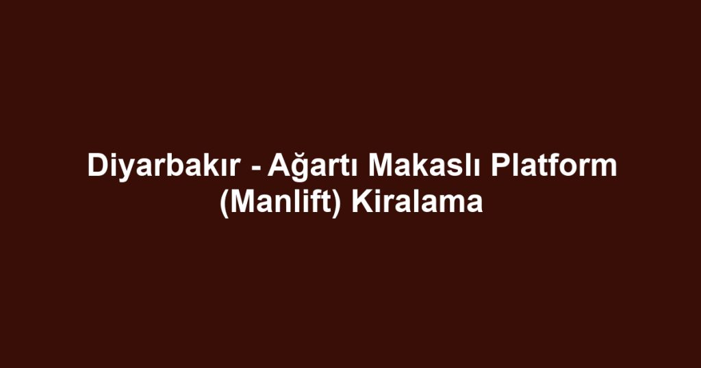 Diyarbakır - Ağartı Makaslı Platform (Manlift) Kiralama