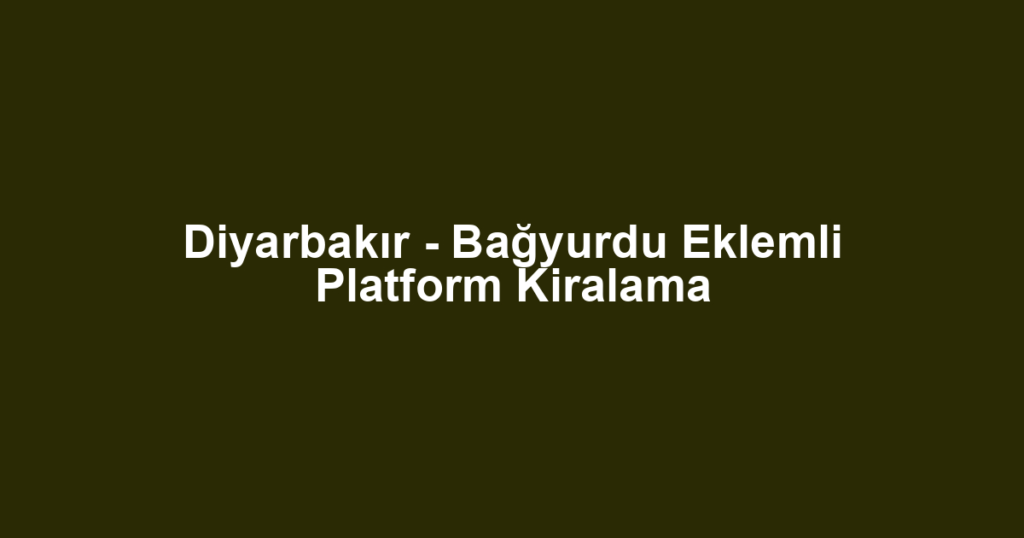 Diyarbakır - Bağyurdu Eklemli Platform Kiralama