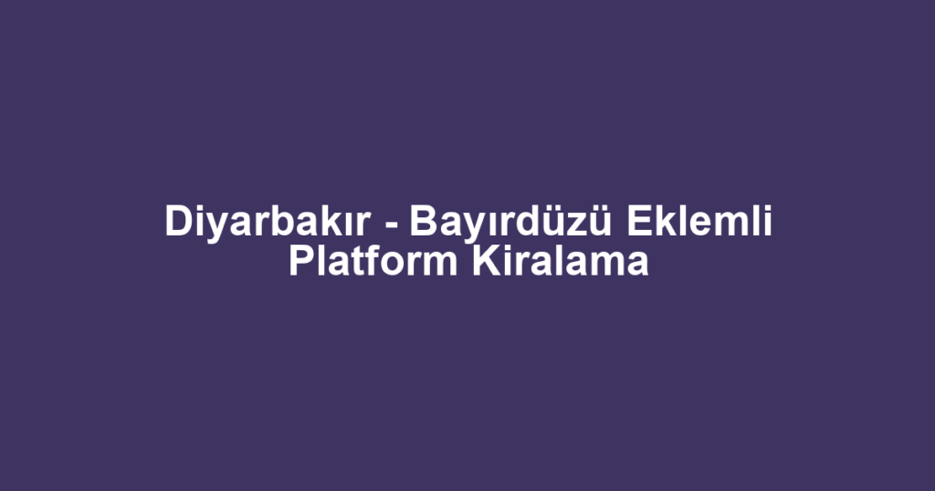 Diyarbakır - Bayırdüzü Eklemli Platform Kiralama