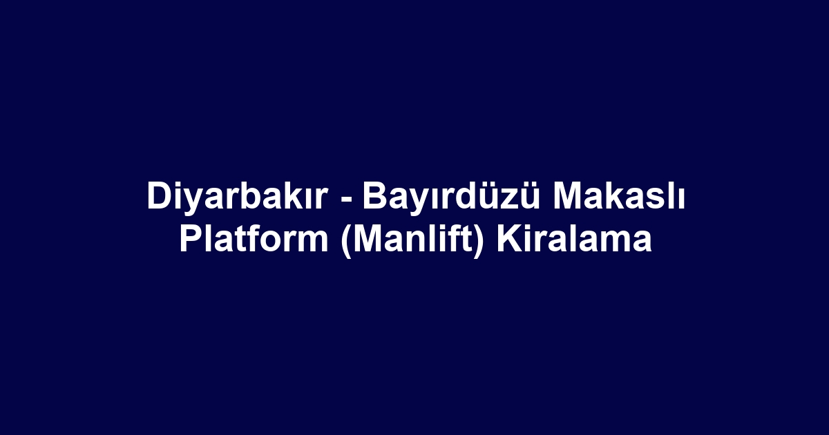 Diyarbakır - Bayırdüzü Makaslı Platform (Manlift) Kiralama