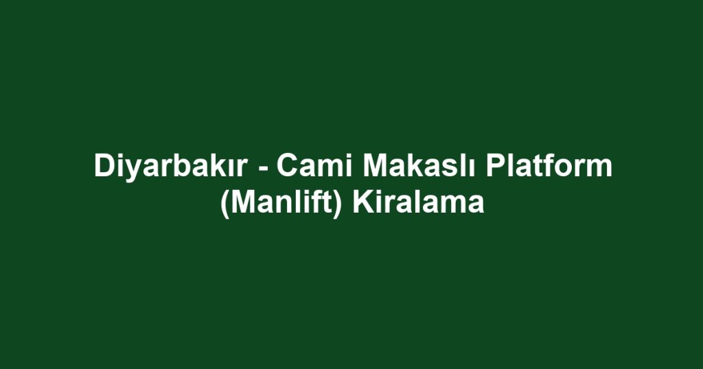 Diyarbakır - Cami Makaslı Platform (Manlift) Kiralama