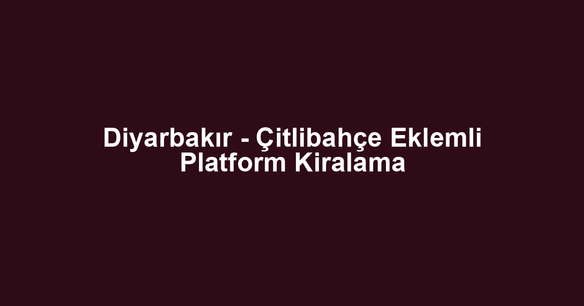 Diyarbakır - Çitlibahçe Eklemli Platform Kiralama