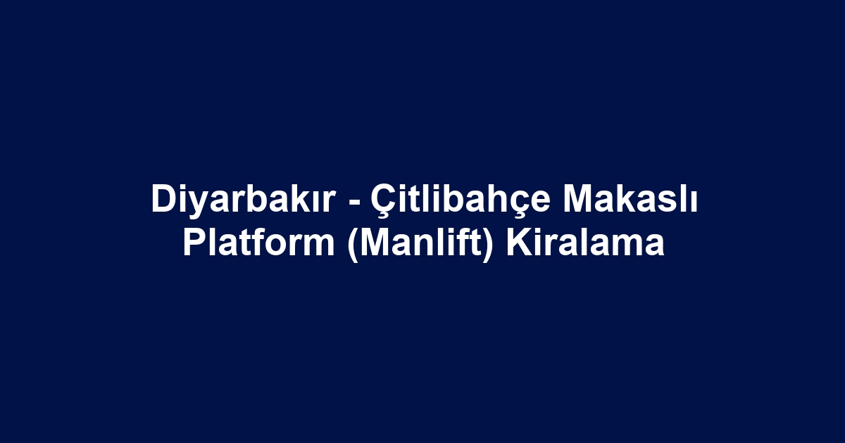 Diyarbakır - Çitlibahçe Makaslı Platform (Manlift) Kiralama