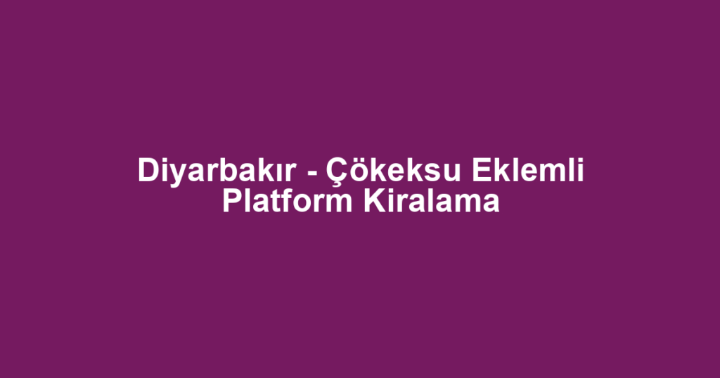 Diyarbakır - Çökeksu Eklemli Platform Kiralama