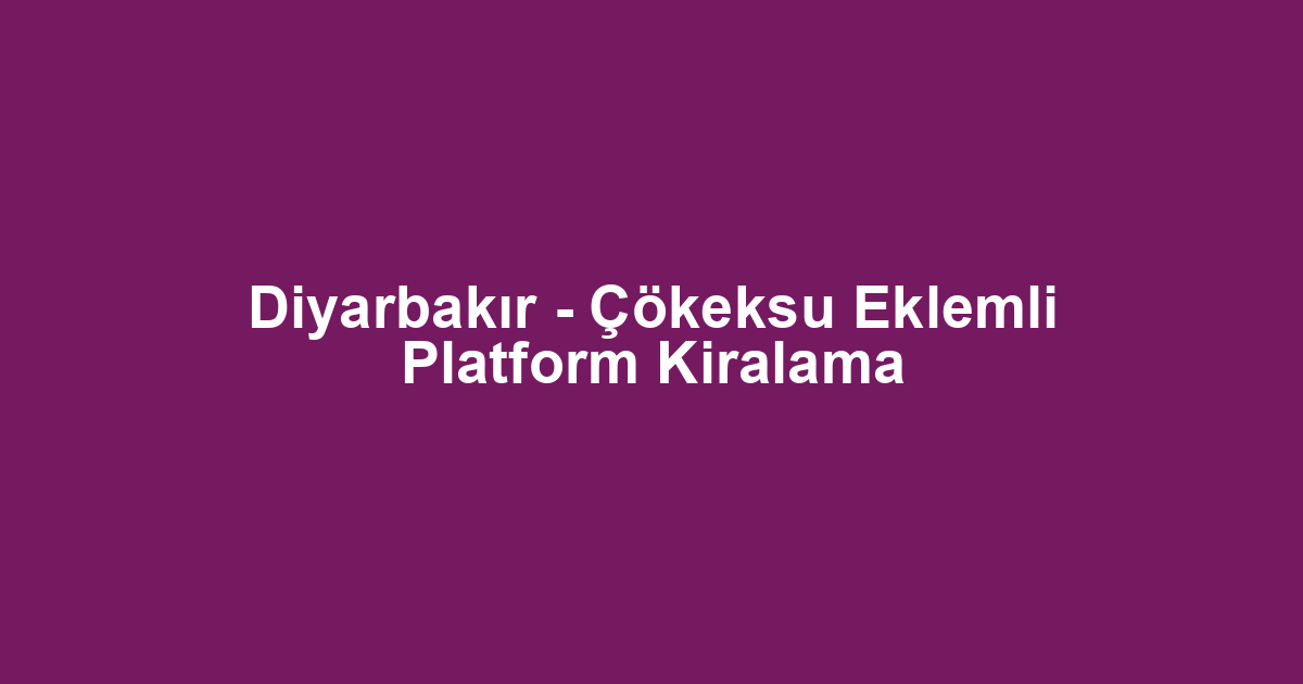 Diyarbakır - Çökeksu Eklemli Platform Kiralama