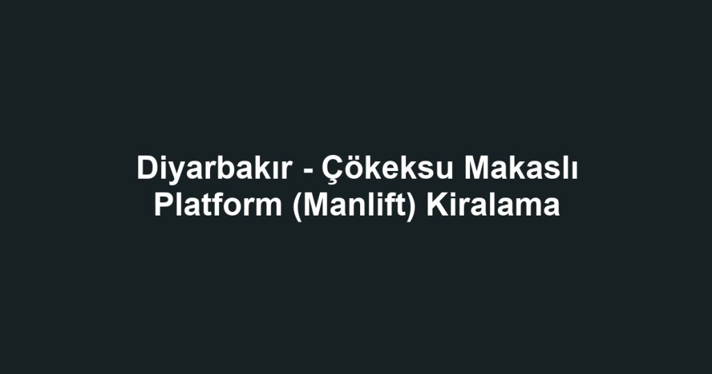 Diyarbakır - Çökeksu Makaslı Platform (Manlift) Kiralama