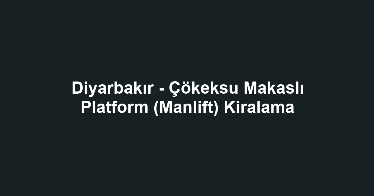 Diyarbakır - Çökeksu Makaslı Platform (Manlift) Kiralama