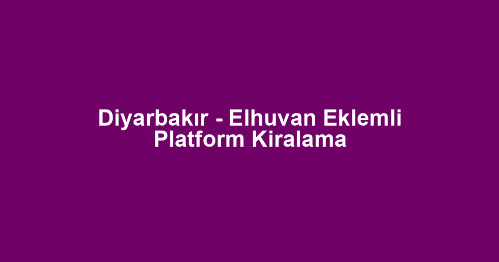 Diyarbakır - Elhuvan Eklemli Platform Kiralama