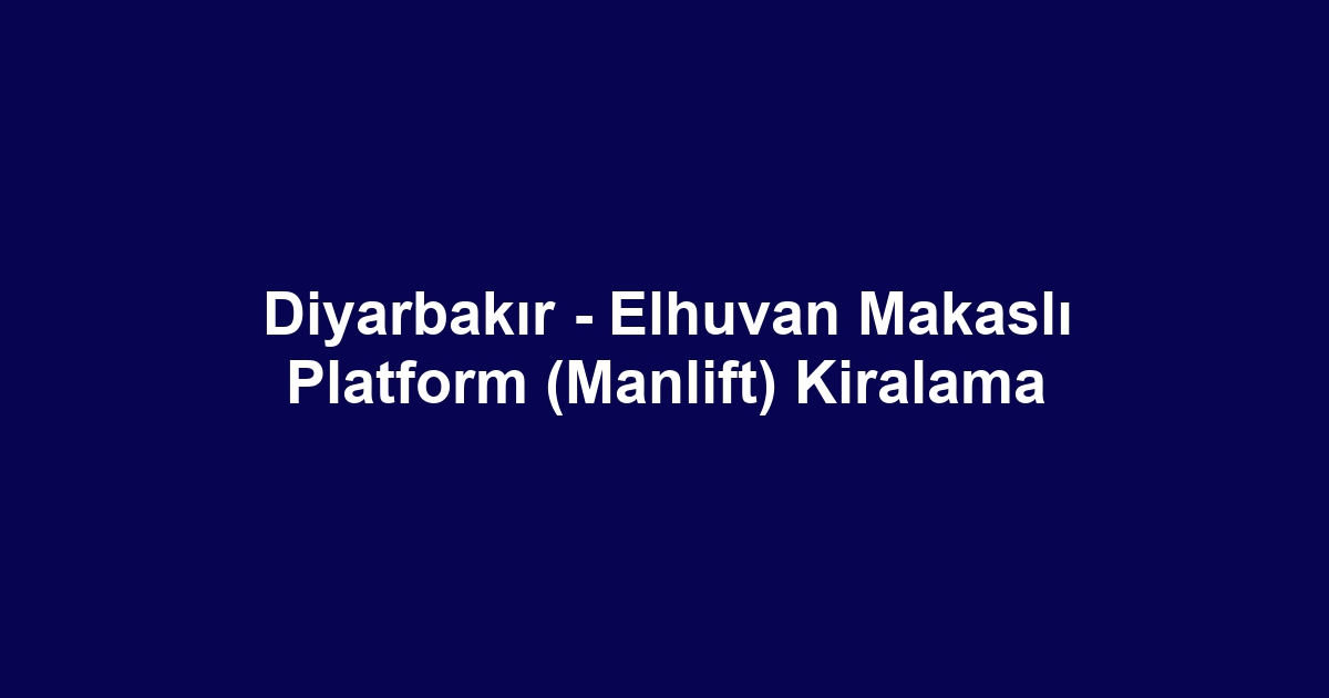 Diyarbakır - Elhuvan Makaslı Platform (Manlift) Kiralama