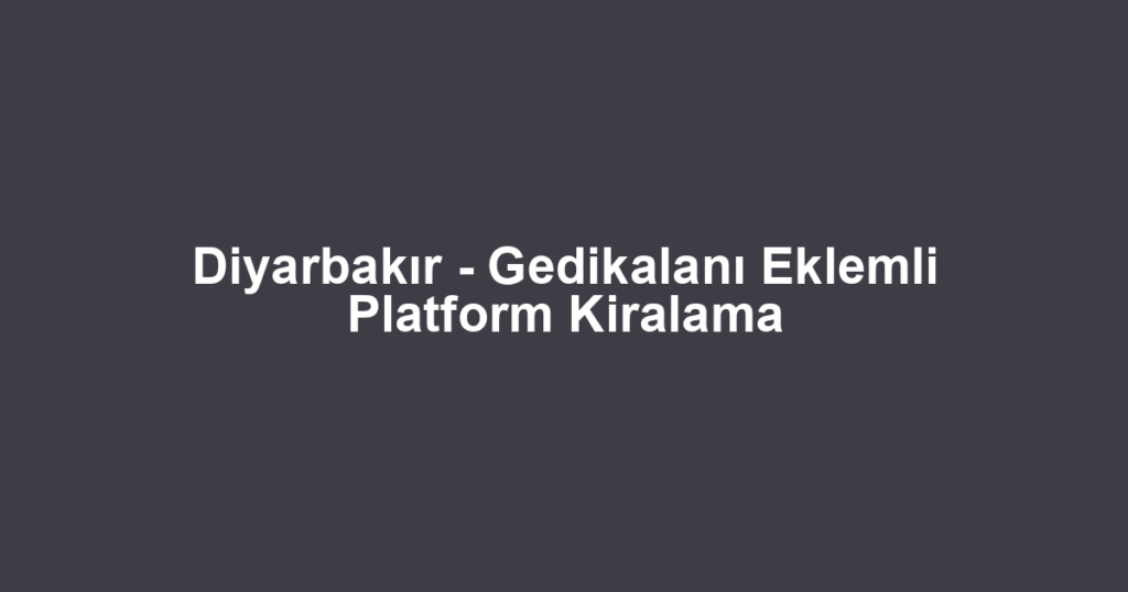 Diyarbakır - Gedikalanı Eklemli Platform Kiralama