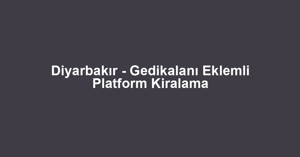 Diyarbakır - Gedikalanı Eklemli Platform Kiralama