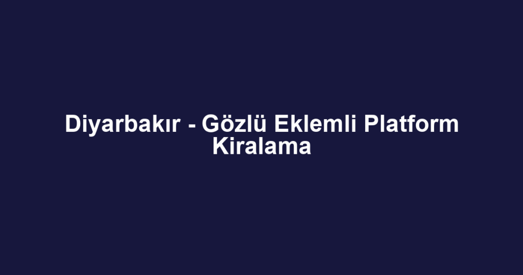 Diyarbakır - Gözlü Eklemli Platform Kiralama