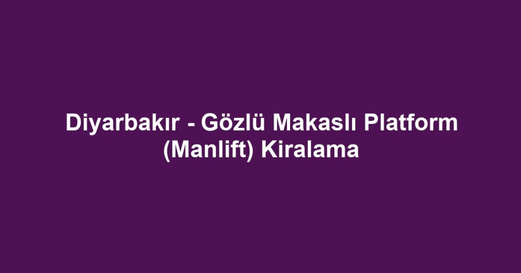 Diyarbakır - Gözlü Makaslı Platform (Manlift) Kiralama