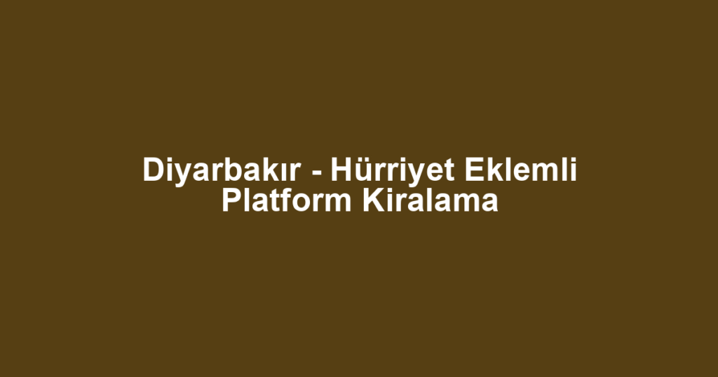 Diyarbakır - Hürriyet Eklemli Platform Kiralama