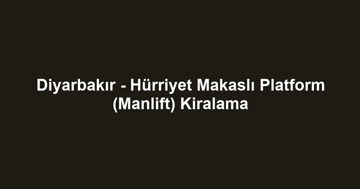 Diyarbakır - Hürriyet Makaslı Platform (Manlift) Kiralama