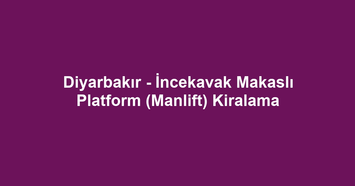 Diyarbakır - İncekavak Makaslı Platform (Manlift) Kiralama