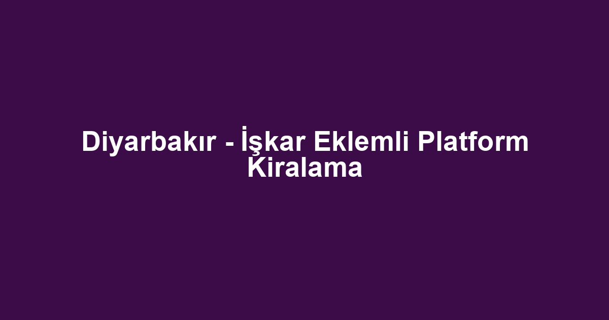 Diyarbakır - İşkar Eklemli Platform Kiralama