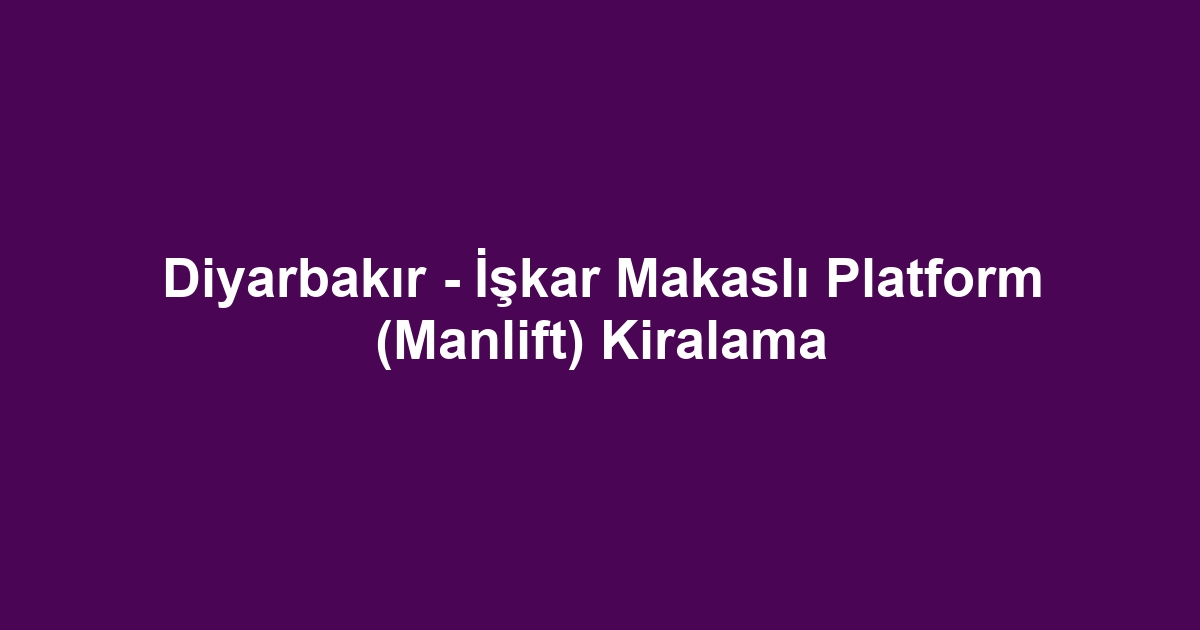 Diyarbakır - İşkar Makaslı Platform (Manlift) Kiralama