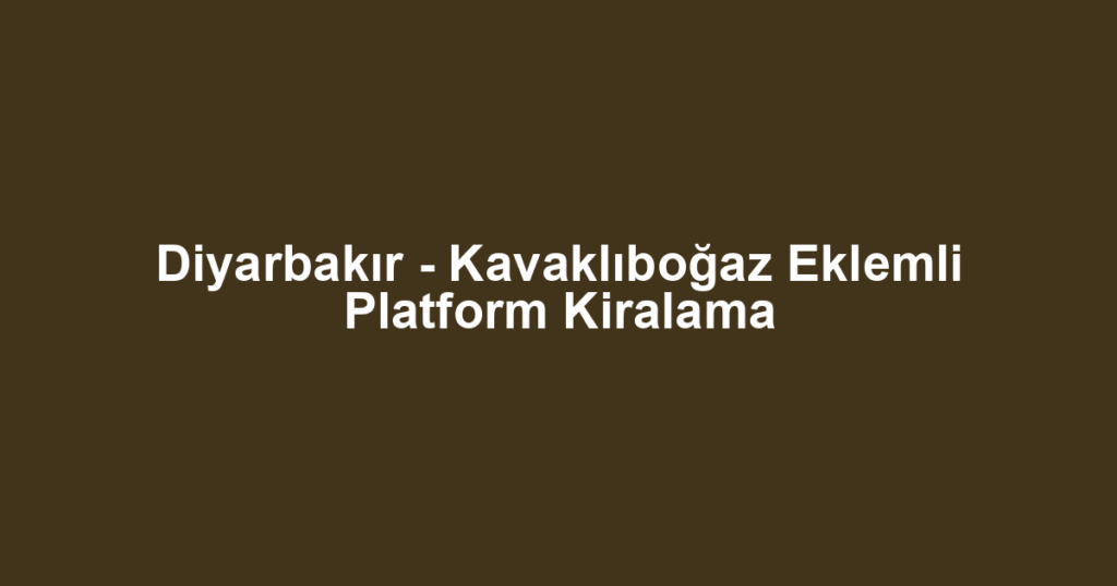 Diyarbakır - Kavaklıboğaz Eklemli Platform Kiralama