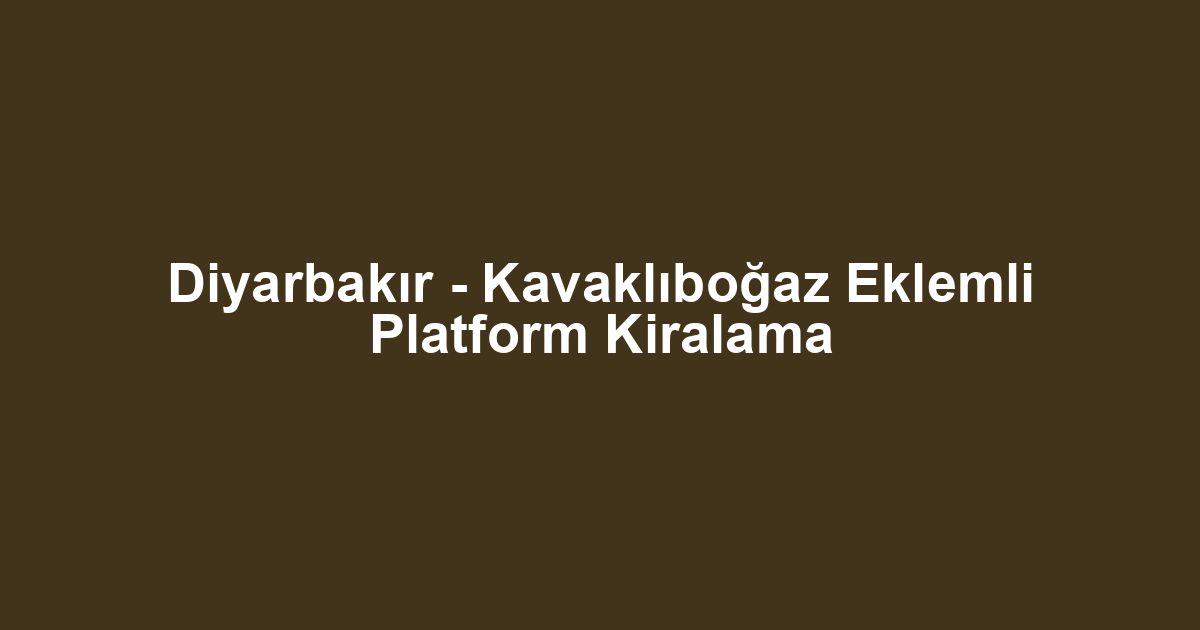 Diyarbakır - Kavaklıboğaz Eklemli Platform Kiralama