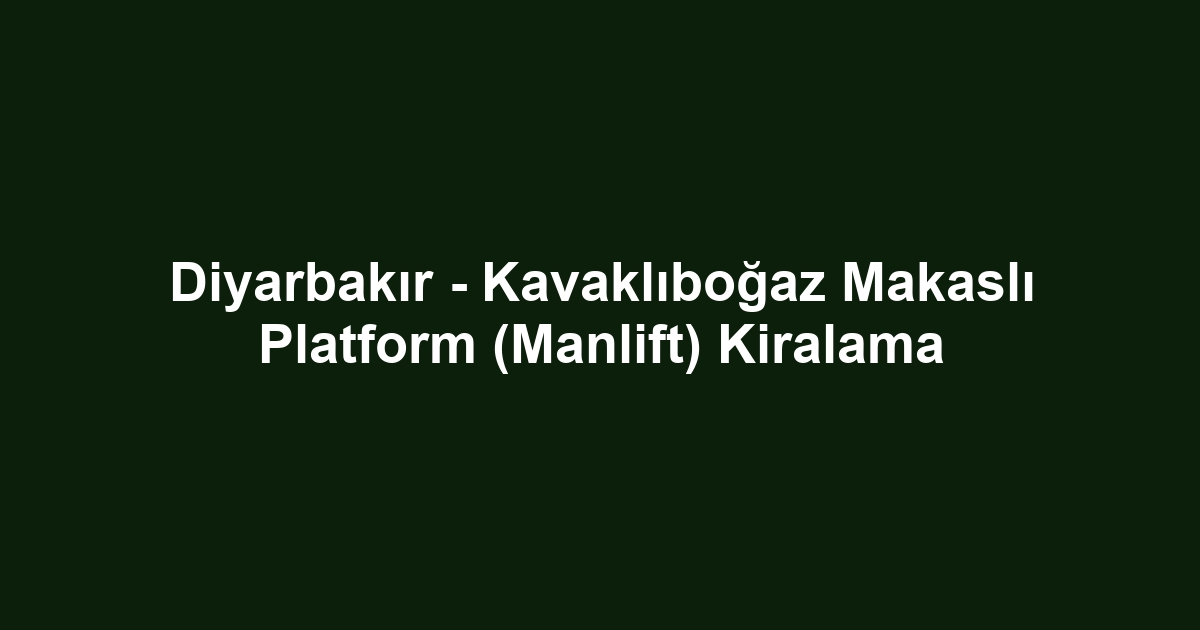 Diyarbakır - Kavaklıboğaz Makaslı Platform (Manlift) Kiralama
