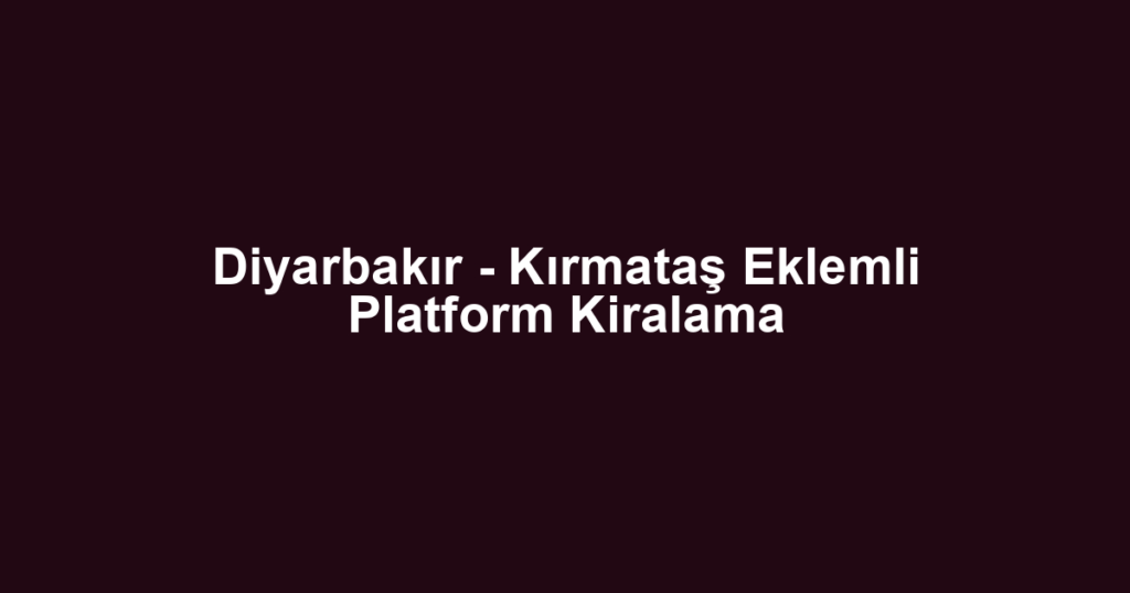 Diyarbakır - Kırmataş Eklemli Platform Kiralama