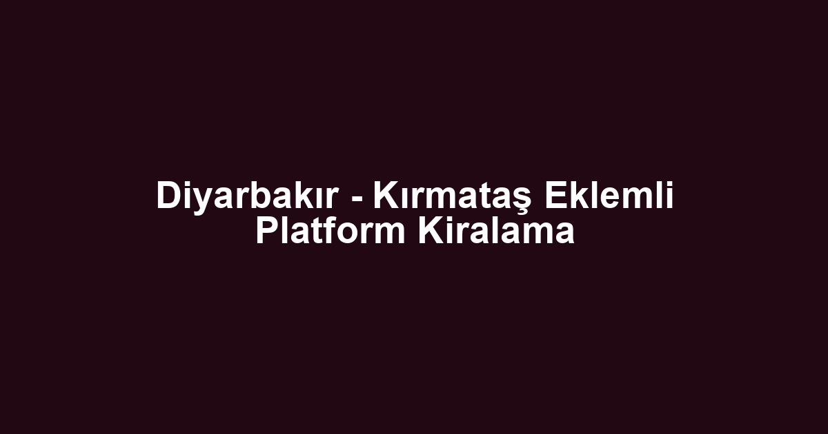 Diyarbakır - Kırmataş Eklemli Platform Kiralama
