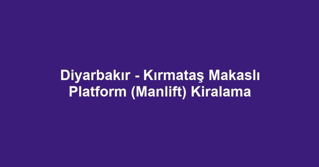Diyarbakır - Kırmataş Makaslı Platform (Manlift) Kiralama