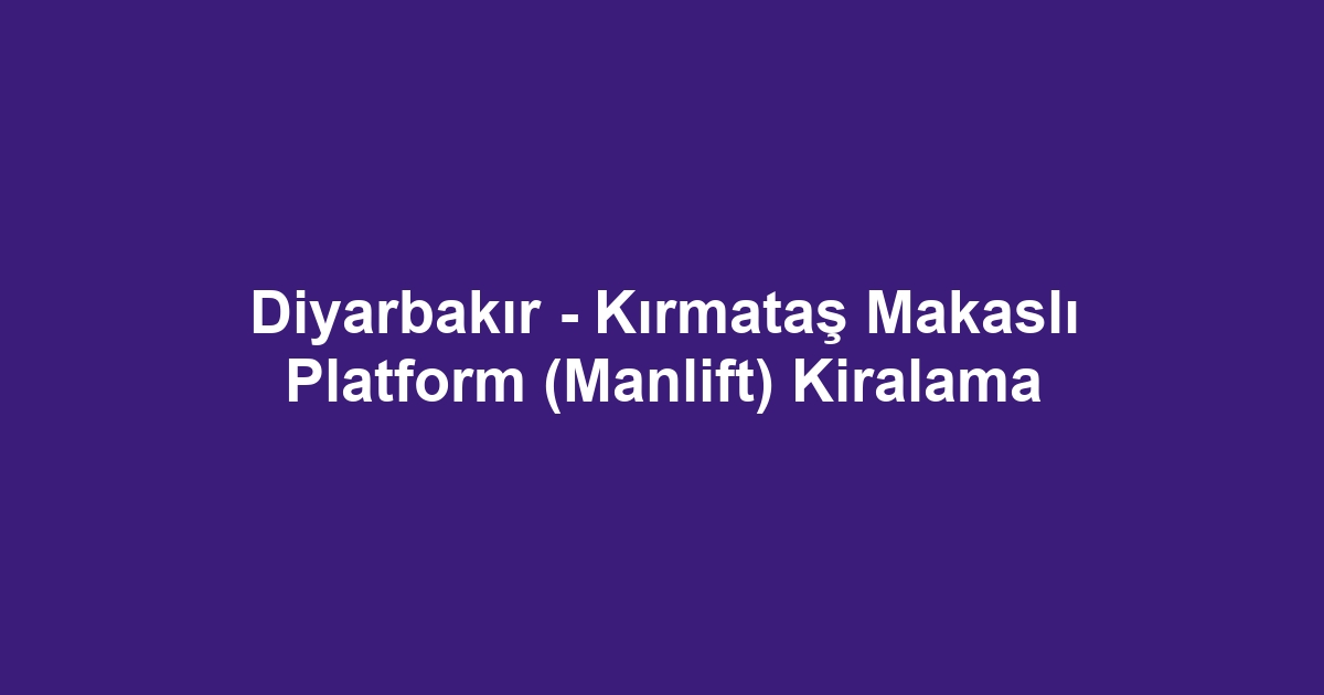 Diyarbakır - Kırmataş Makaslı Platform (Manlift) Kiralama