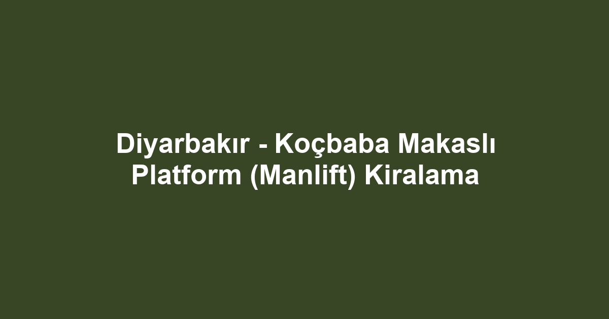 Diyarbakır - Koçbaba Makaslı Platform (Manlift) Kiralama