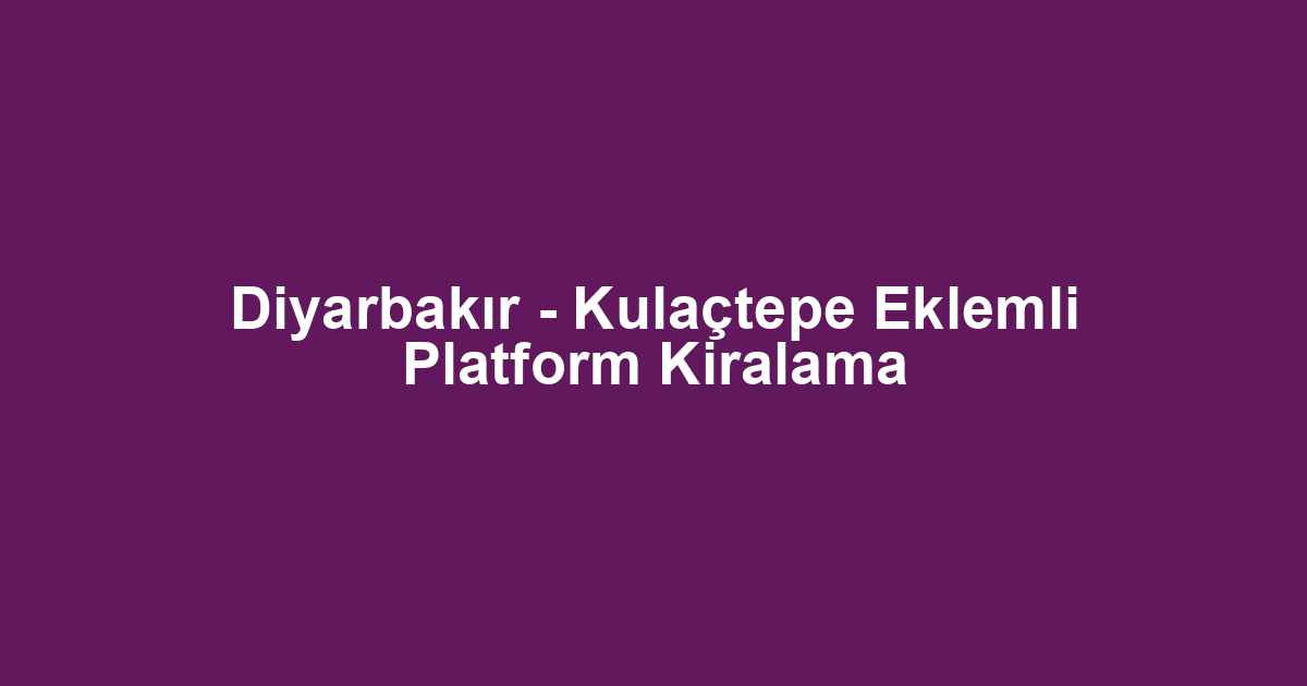 Diyarbakır - Kulaçtepe Eklemli Platform Kiralama