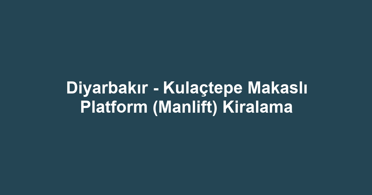 Diyarbakır - Kulaçtepe Makaslı Platform (Manlift) Kiralama