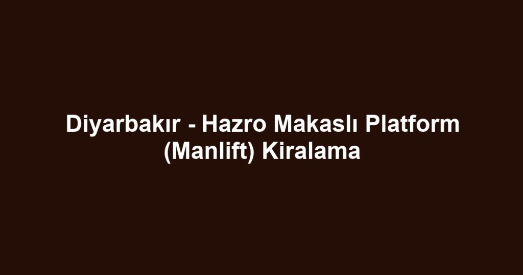 Diyarbakır - Hazro Makaslı Platform (Manlift) Kiralama