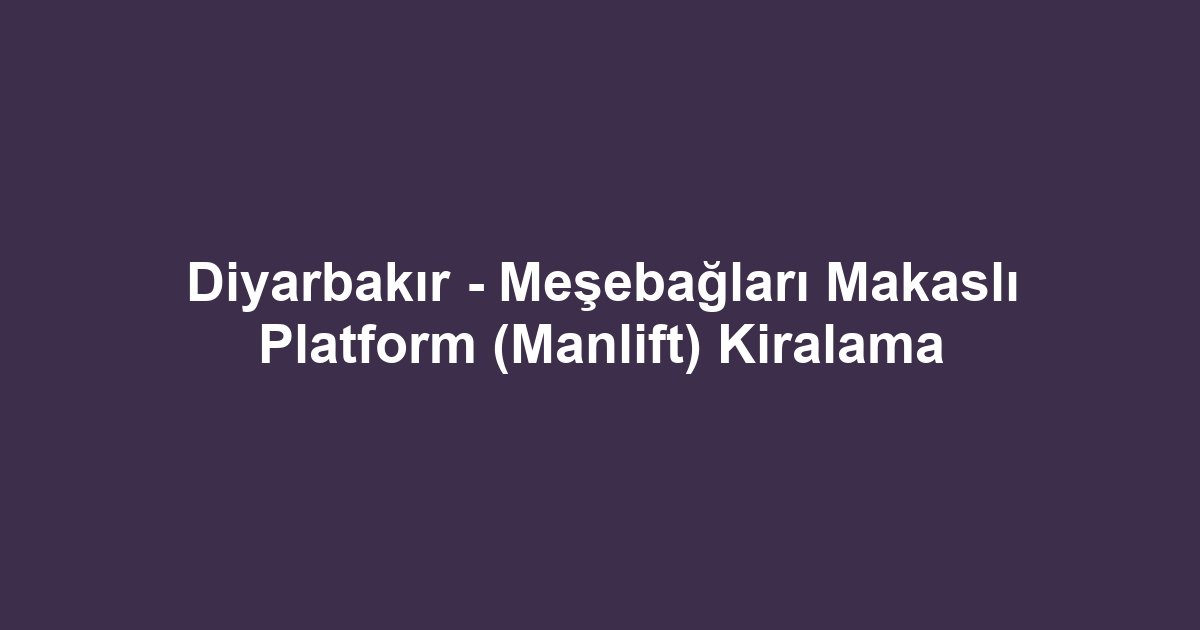 Diyarbakır - Meşebağları Makaslı Platform (Manlift) Kiralama