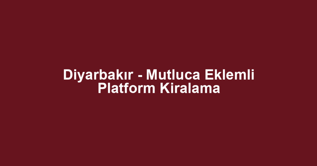 Diyarbakır - Mutluca Eklemli Platform Kiralama