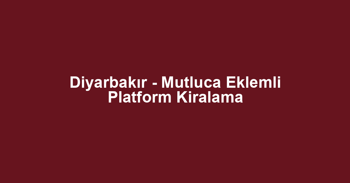 Diyarbakır - Mutluca Eklemli Platform Kiralama
