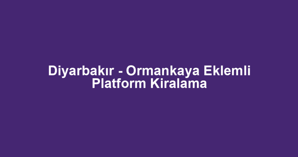 Diyarbakır - Ormankaya Eklemli Platform Kiralama