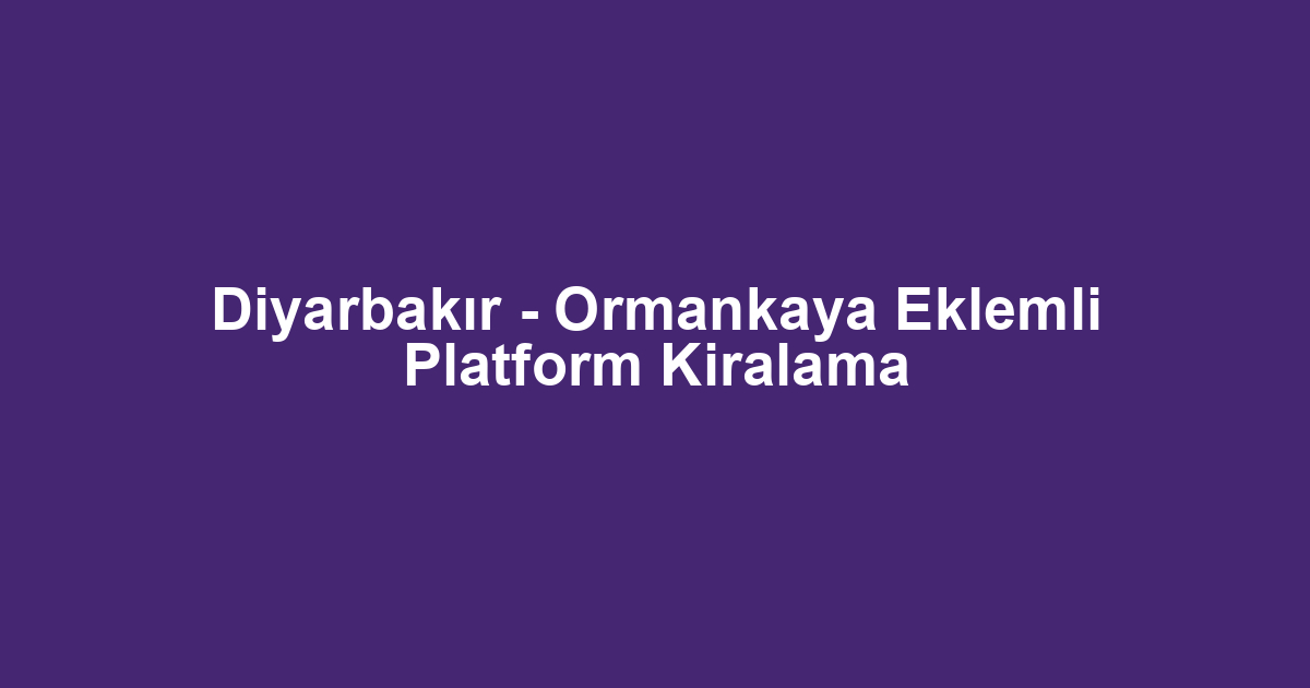Diyarbakır - Ormankaya Eklemli Platform Kiralama