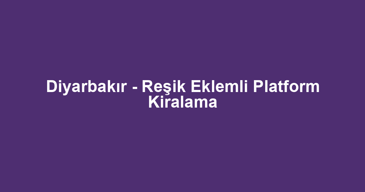Diyarbakır - Reşik Eklemli Platform Kiralama