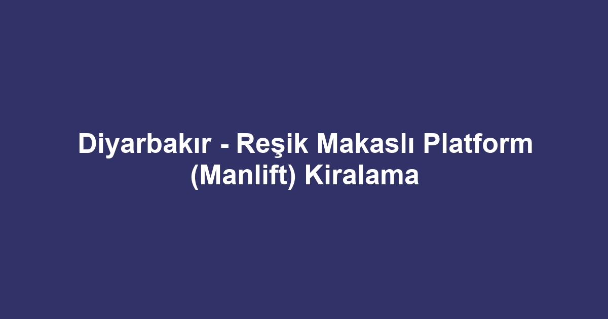 Diyarbakır - Reşik Makaslı Platform (Manlift) Kiralama