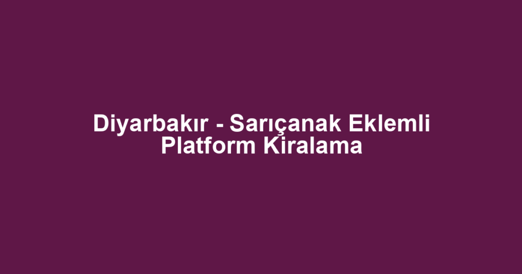 Diyarbakır - Sarıçanak Eklemli Platform Kiralama