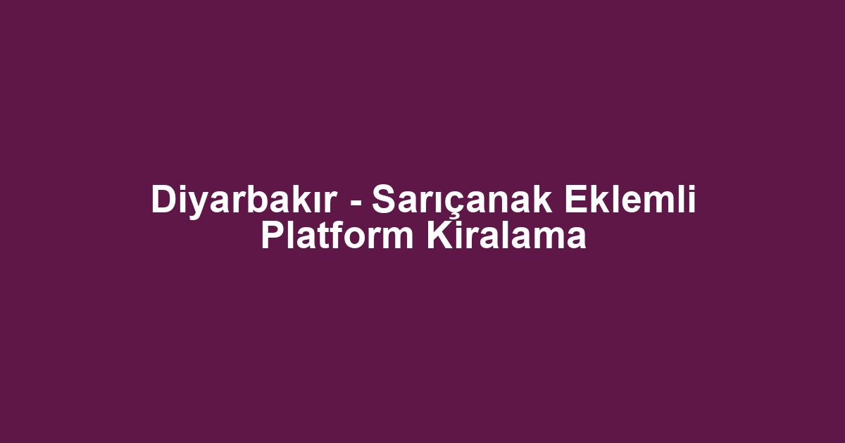 Diyarbakır - Sarıçanak Eklemli Platform Kiralama